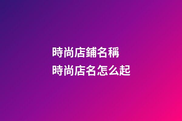 時尚店鋪名稱 時尚店名怎么起-第1張-店鋪起名-玄機派